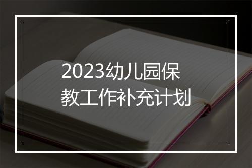 2023幼儿园保教工作补充计划
