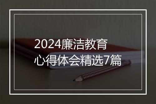 2024廉洁教育心得体会精选7篇