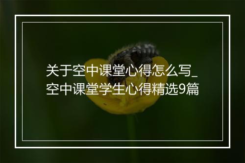 关于空中课堂心得怎么写_空中课堂学生心得精选9篇
