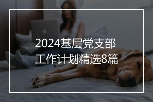 2024基层党支部工作计划精选8篇
