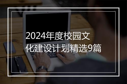 2024年度校园文化建设计划精选9篇