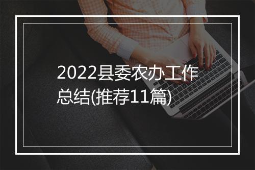 2022县委农办工作总结(推荐11篇)