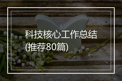 科技核心工作总结(推荐80篇)