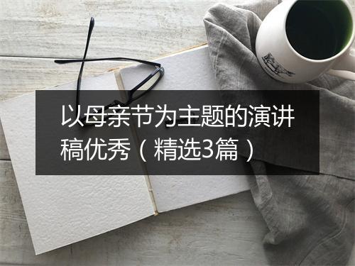 以母亲节为主题的演讲稿优秀（精选3篇）