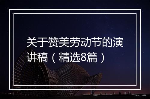 关于赞美劳动节的演讲稿（精选8篇）