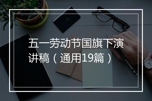 五一劳动节国旗下演讲稿（通用19篇）
