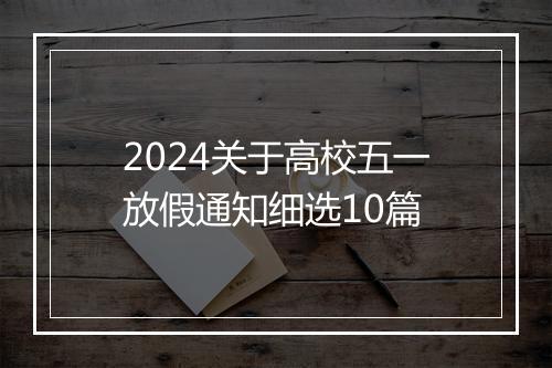 2024关于高校五一放假通知细选10篇