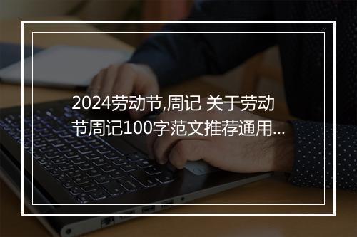 2024劳动节,周记 关于劳动节周记100字范文推荐通用版8篇