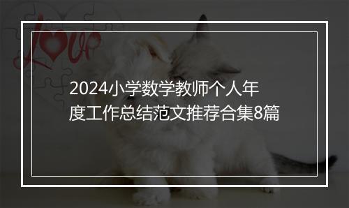 2024小学数学教师个人年度工作总结范文推荐合集8篇