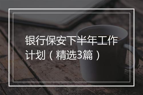 银行保安下半年工作计划（精选3篇）