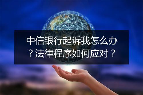 中信银行起诉我怎么办？法律程序如何应对？