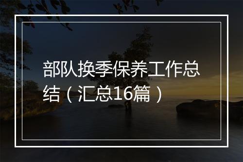 部队换季保养工作总结（汇总16篇）