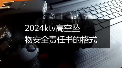 2024ktv高空坠物安全责任书的格式
