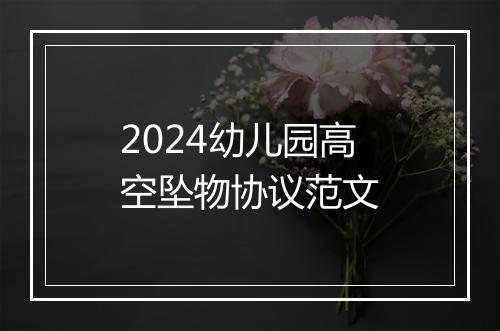 2024幼儿园高空坠物协议范文