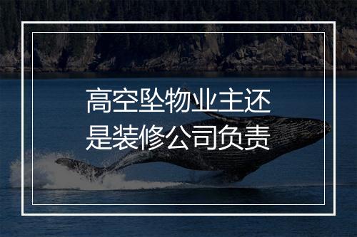 高空坠物业主还是装修公司负责