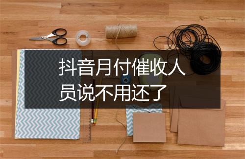 抖音月付催收人员说不用还了