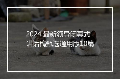 2024 最新领导闭幕式讲话稿甄选通用版10篇