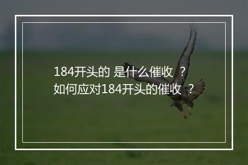 184开头的 是什么催收 ？如何应对184开头的催收 ？