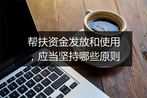 帮扶资金发放和使用，应当坚持哪些原则