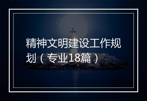精神文明建设工作规划（专业18篇）