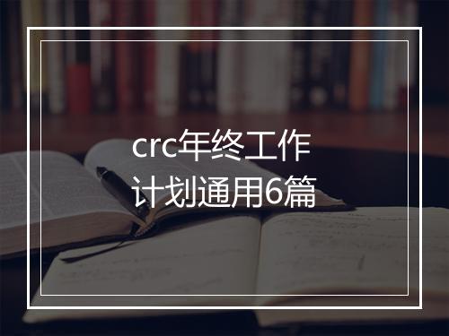 crc年终工作计划通用6篇