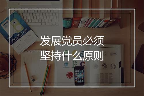 发展党员必须坚持什么原则