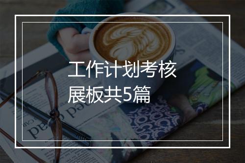 工作计划考核展板共5篇