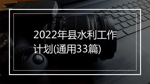 2022年县水利工作计划(通用33篇)