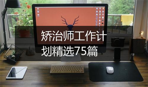 矫治师工作计划精选75篇