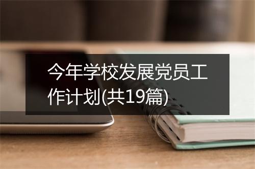今年学校发展党员工作计划(共19篇)