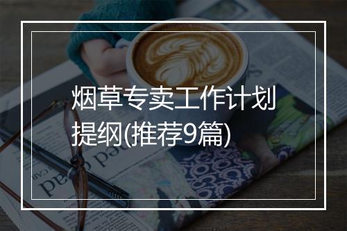 烟草专卖工作计划提纲(推荐9篇)