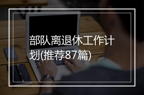 部队离退休工作计划(推荐87篇)