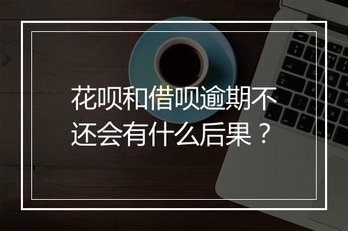 花呗和借呗逾期不还会有什么后果？