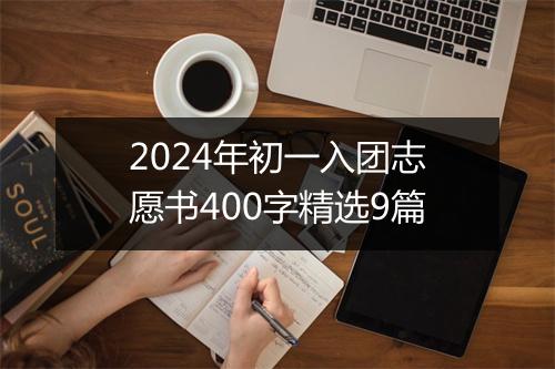 2024年初一入团志愿书400字精选9篇