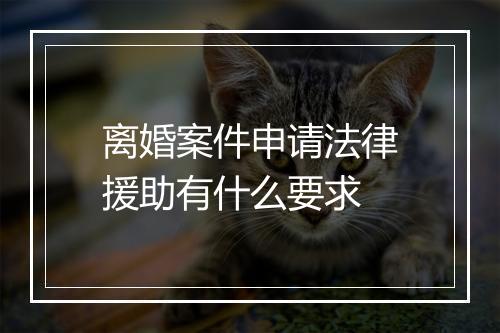 离婚案件申请法律援助有什么要求