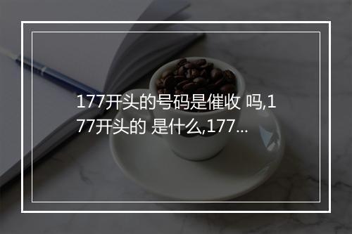 177开头的号码是催收 吗,177开头的 是什么,177开头的 是催收还是诈骗