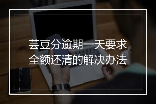 芸豆分逾期一天要求全额还清的解决办法