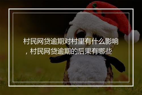 村民网贷逾期对村里有什么影响，村民网贷逾期的后果有哪些