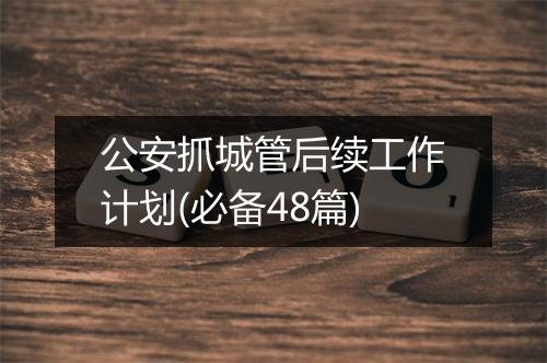公安抓城管后续工作计划(必备48篇)