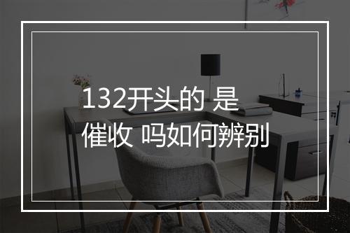 132开头的 是催收 吗如何辨别