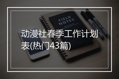 动漫社春季工作计划表(热门43篇)