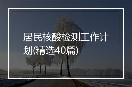 居民核酸检测工作计划(精选40篇)
