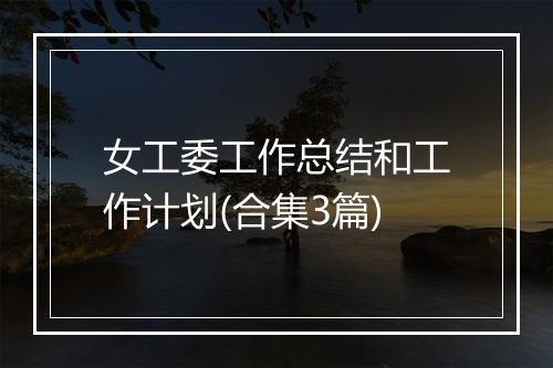 女工委工作总结和工作计划(合集3篇)