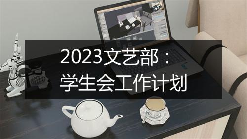 2023文艺部：学生会工作计划