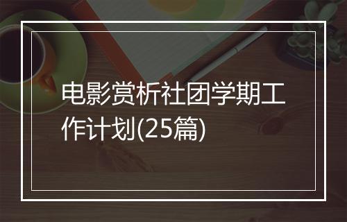 电影赏析社团学期工作计划(25篇)
