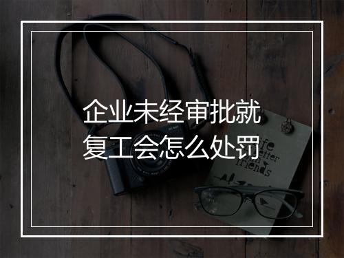 企业未经审批就复工会怎么处罚