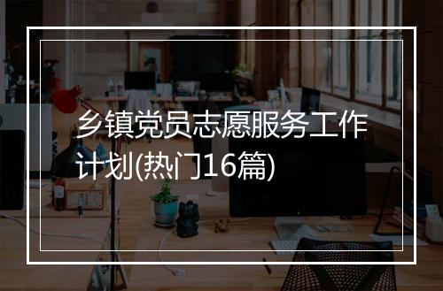乡镇党员志愿服务工作计划(热门16篇)