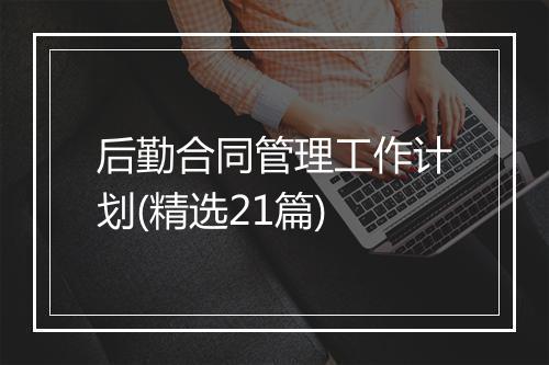 后勤合同管理工作计划(精选21篇)