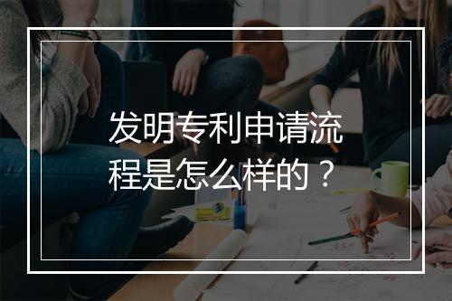 发明专利申请流程是怎么样的？
