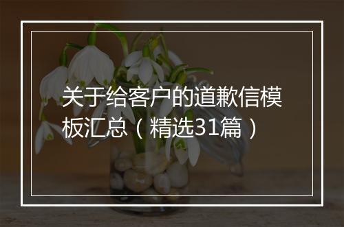 关于给客户的道歉信模板汇总（精选31篇）